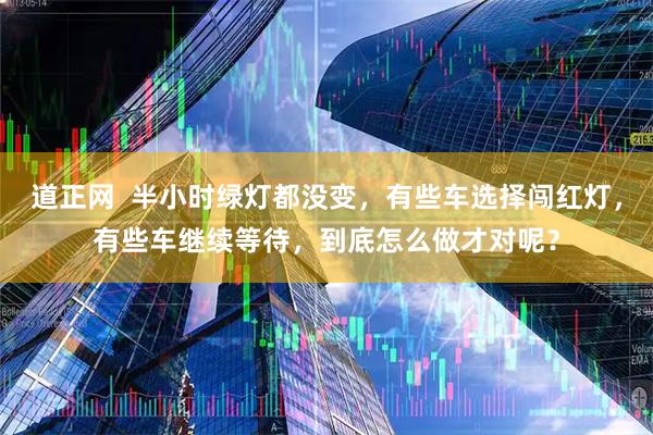 道正网  半小时绿灯都没变，有些车选择闯红灯，有些车继续等待，到底怎么做才对呢？