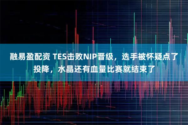 融易盈配资 TES击败NIP晋级，选手被怀疑点了投降，水晶还有血量比赛就结束了