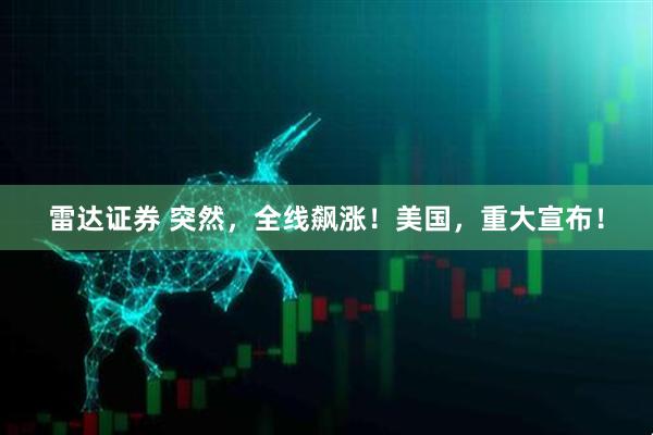 雷达证券 突然，全线飙涨！美国，重大宣布！