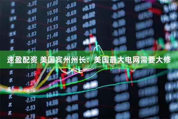 速盈配资 美国宾州州长：美国最大电网需要大修