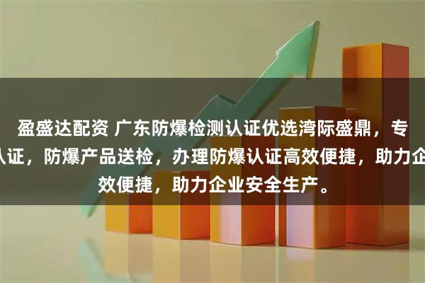 盈盛达配资 广东防爆检测认证优选湾际盛鼎，专业防爆检测认证，防爆产品送检，办理防爆认证高效便捷，助力企业安全生产。