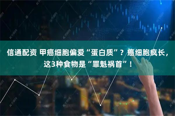 信通配资 甲癌细胞偏爱“蛋白质”？癌细胞疯长，这3种食物是“罪魁祸首”！