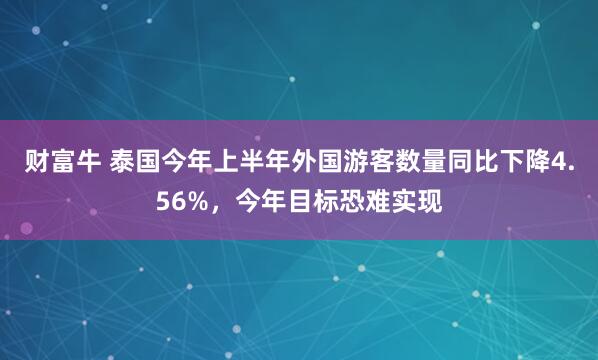 财富牛 泰国今年上半年外国游客数量同比下降4.56%，今年目标恐难实现