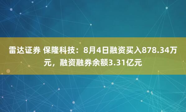 雷达证券 保隆科技：8月4日融资买入878.34万元，融资融券余额3.31亿元