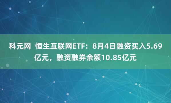 科元网  恒生互联网ETF：8月4日融资买入5.69亿元，融资融券余额10.85亿元